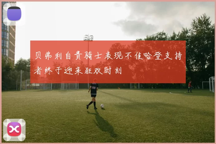 贝弗利自责骑士表现不佳哈登支持者终于迎来狂欢时刻
