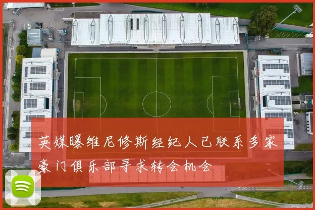 英媒曝维尼修斯经纪人已联系多家豪门俱乐部寻求转会机会