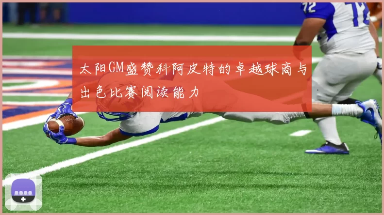 太阳GM盛赞科阿皮特的卓越球商与出色比赛阅读能力