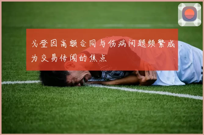 戈登因高额合同与伤病问题频繁成为交易传闻的焦点