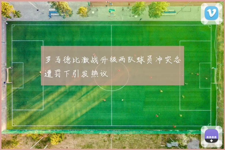 罗马德比激战升级两队球员冲突各遭罚下引发热议