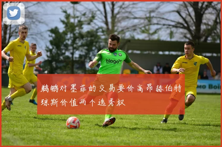 鹈鹕对墨菲的交易要价高昂赫伯特琼斯价值两个选秀权
