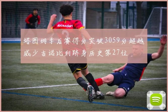 塔图姆季后赛得分突破3059分超越威少吉诺比利跻身历史第27位