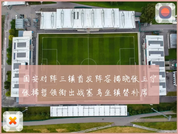 国安对阵三镇首发阵容揭晓张玉宁张稀哲领衔出战塞鸟坐镇替补席