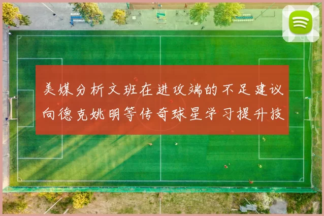 美媒分析文班在进攻端的不足建议向德克姚明等传奇球星学习提升技能