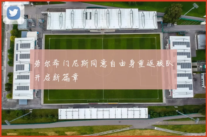 劳尔希门尼斯同意自由身重返狼队开启新篇章