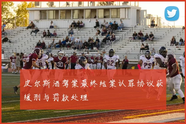 皮尔斯酒驾案最终结案认罪协议获缓刑与罚款处理