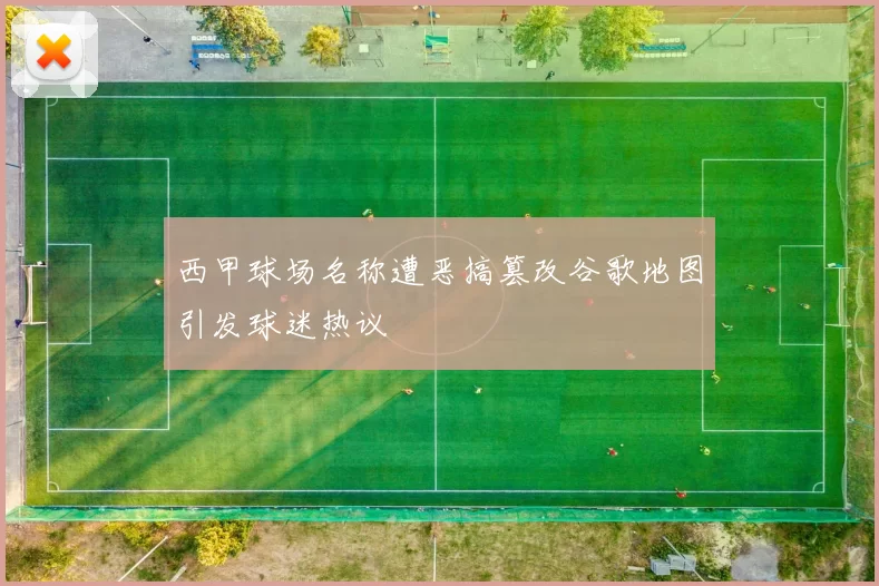 西甲球场名称遭恶搞篡改谷歌地图引发球迷热议