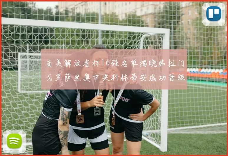 南美解放者杯16强名单揭晓弗拉门戈罗萨里奥中央科林蒂安成功晋级