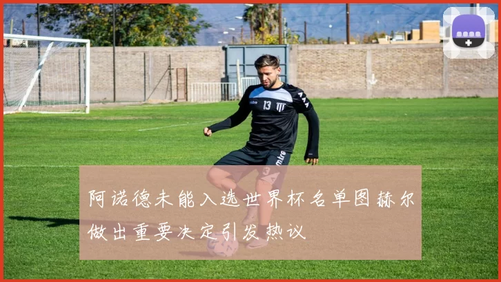 阿诺德未能入选世界杯名单图赫尔做出重要决定引发热议