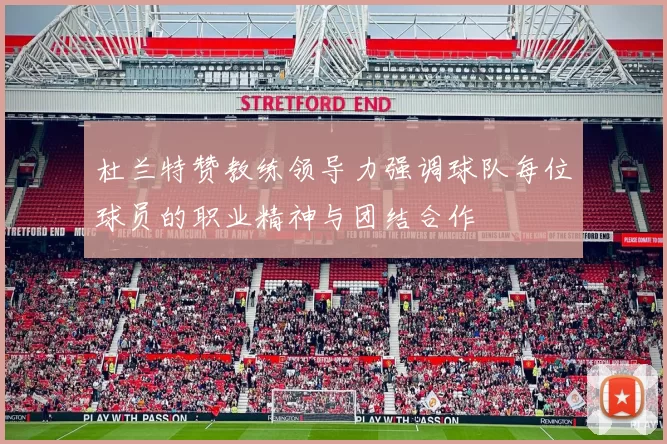 杜兰特赞教练领导力强调球队每位球员的职业精神与团结合作