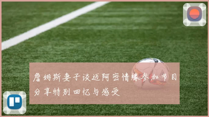 詹姆斯妻子谈迈阿密情缘参加节目分享特别回忆与感受